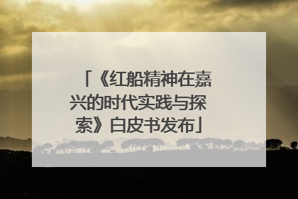《红船精神在嘉兴的时代实践与探索》白皮书发布