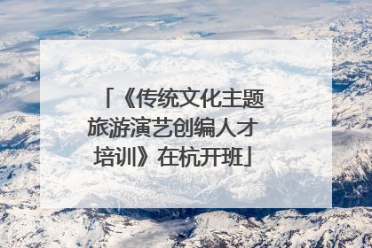 《传统文化主题旅游演艺创编人才培训》在杭开班