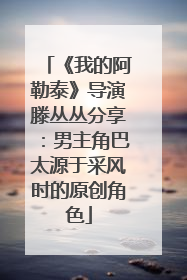 《我的阿勒泰》导演滕丛丛分享：男主角巴太源于采风时的原创角色