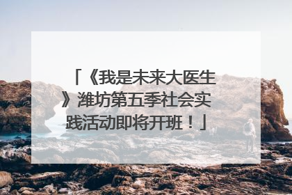 《我是未来大医生》潍坊第五季社会实践活动即将开班！