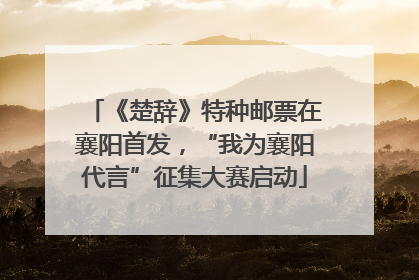 《楚辞》特种邮票在襄阳首发，“我为襄阳代言”征集大赛启动