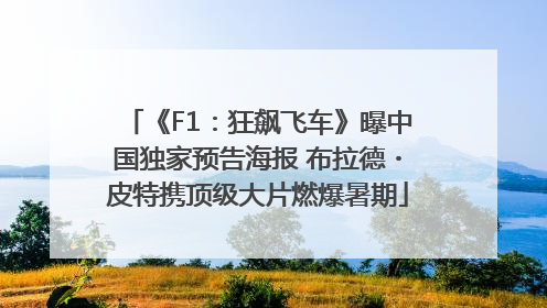 《F1：狂飙飞车》曝中国独家预告海报 布拉德・皮特携顶级大片燃爆暑期