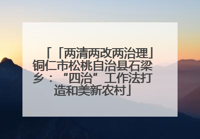 「两清两改两治理」铜仁市松桃自治县石梁乡：“四治”工作法打造和美新农村