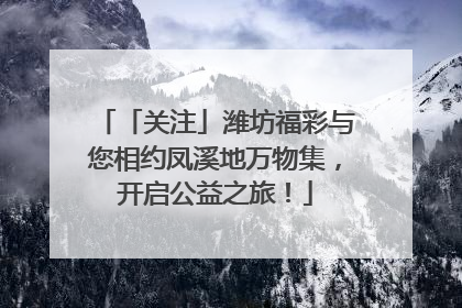 「关注」潍坊福彩与您相约凤溪地万物集，开启公益之旅！