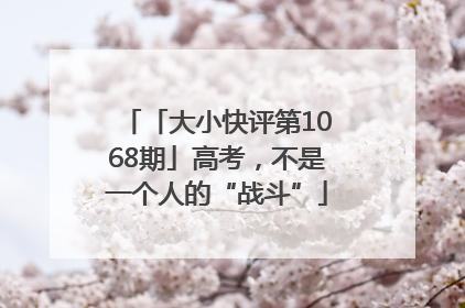 「大小快评第1068期」高考，不是一个人的“战斗”