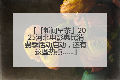 「新闻早茶」2025河北电影惠民消费季活动启动，还有这些热点……