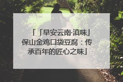 「早安云南·滇味」保山金鸡口袋豆腐：传承百年的匠心之味
