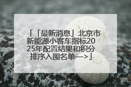 「最新消息」北京市新能源小客车指标2025年配置结果和积分排序入围名单—>