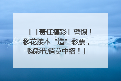 「责任福彩」警惕！移花接木“造”彩票，购彩代销莫中招！