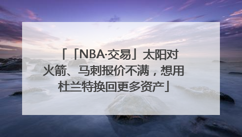 「NBA·交易」太阳对火箭、马刺报价不满，想用杜兰特换回更多资产