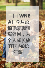 「WNBA」李月汝惊艳表现引爆外网，为个人成长放弃国内8倍年薪
