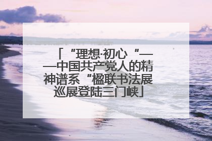 “理想·初心“——中国共产党人的精神谱系“楹联书法展巡展登陆三门峡