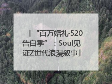“百万婚礼·520告白季”：Soul见证Z世代浪漫叙事