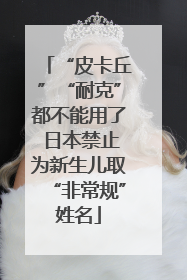 “皮卡丘”“耐克”都不能用了 日本禁止为新生儿取“非常规”姓名