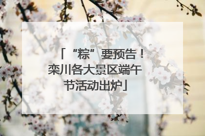 “粽”要预告！栾川各大景区端午节活动出炉