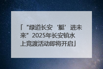 “绿道长安‘艇’进未来”2025年长安镇水上竞渡活动即将开启