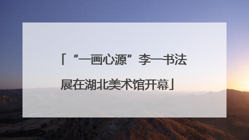 “一画心源”李一书法展在湖北美术馆开幕