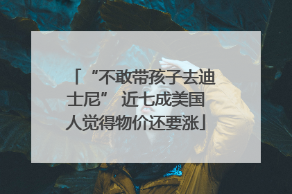 “不敢带孩子去迪士尼” 近七成美国人觉得物价还要涨