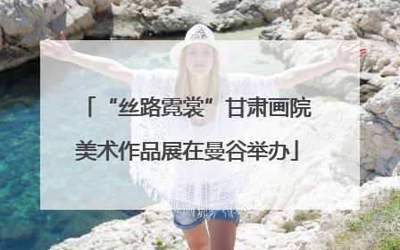 “丝路霓裳”甘肃画院美术作品展在曼谷举办