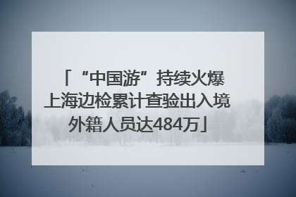 “中国游”持续火爆 上海边检累计查验出入境外籍人员达484万