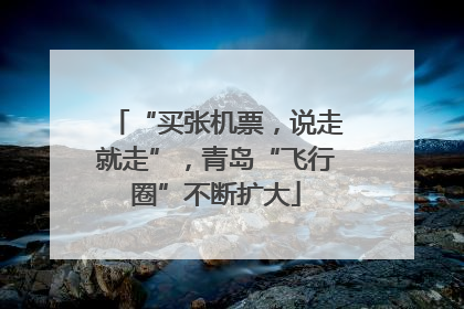 “买张机票，说走就走”，青岛“飞行圈”不断扩大