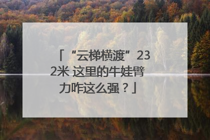 “云梯横渡”232米 这里的牛娃臂力咋这么强？
