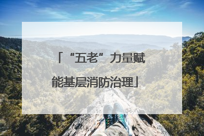 “五老”力量赋能基层消防治理