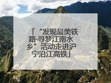 “发现最美铁路·寻梦江南水乡”活动走进沪宁沿江高铁
