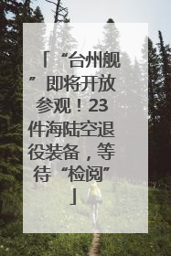 “台州舰”即将开放参观！23件海陆空退役装备，等待“检阅”