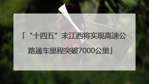“十四五”末江西将实现高速公路通车里程突破7000公里