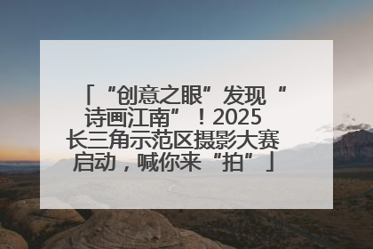 “创意之眼”发现“诗画江南”！2025长三角示范区摄影大赛启动，喊你来“拍”
