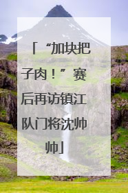 “加块把子肉！”赛后再访镇江队门将沈帅帅