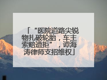 “医院道路尖锐物扎破轮胎，车主索赔遭拒”，谭海涛律师支招维权