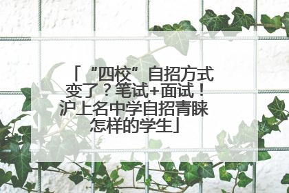 “四校”自招方式变了？笔试+面试！沪上名中学自招青睐怎样的学生