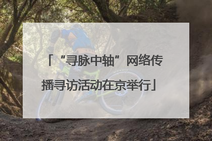 “寻脉中轴”网络传播寻访活动在京举行