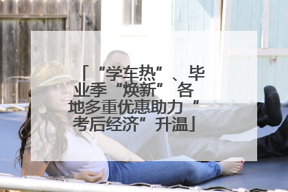 “学车热”、毕业季“焕新” 各地多重优惠助力“考后经济”升温