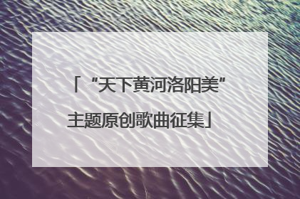 “天下黄河洛阳美”主题原创歌曲征集
