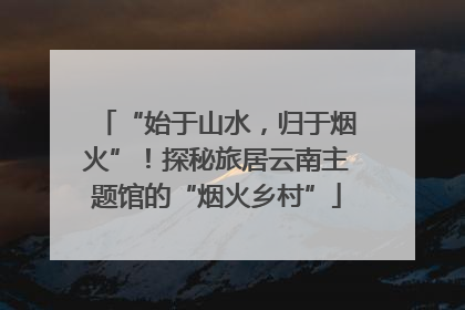 “始于山水，归于烟火”！探秘旅居云南主题馆的“烟火乡村”