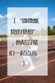 “微微燃烧的梦想”，他陪盲童们一起点亮