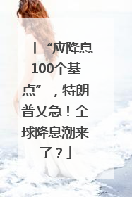 “应降息100个基点”，特朗普又急！全球降息潮来了？