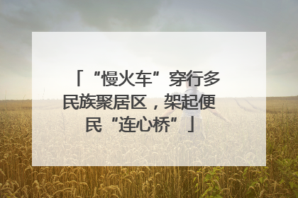 “慢火车”穿行多民族聚居区，架起便民“连心桥”