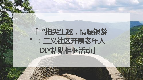 “指尖生趣，情暖银龄”：三义社区开展老年人DIY粘贴相框活动