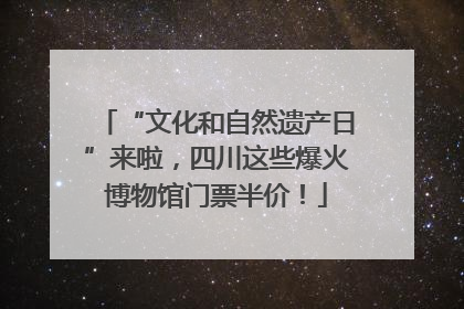 “文化和自然遗产日”来啦，四川这些爆火博物馆门票半价！