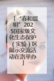 “春和景明”2025国家级文化生态保护（实验）区展示交流活动在洛举办