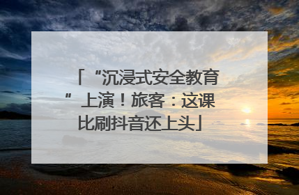 “沉浸式安全教育”上演！旅客：这课比刷抖音还上头