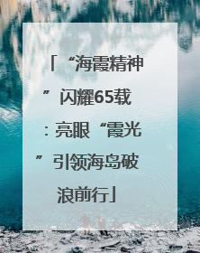 “海霞精神”闪耀65载：亮眼“霞光”引领海岛破浪前行
