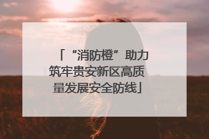 “消防橙”助力筑牢贵安新区高质量发展安全防线