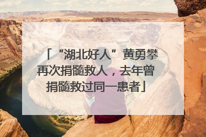 “湖北好人”黄勇攀再次捐髓救人，去年曾捐髓救过同一患者