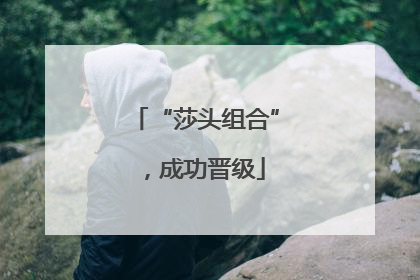 “莎头组合”，成功晋级