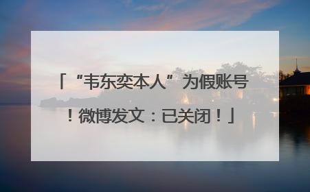“韦东奕本人”为假账号！微博发文：已关闭！